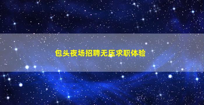 包头夜场招聘无压求职体验
